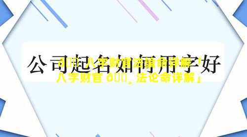 🐠 八字财官法論命详解「八字财官 🕸 法论命详解」